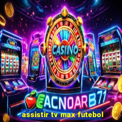 assistir tv max futebol